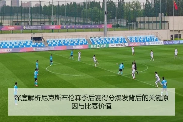深度解析尼克斯布伦森季后赛得分爆发背后的关键原因与比赛价值