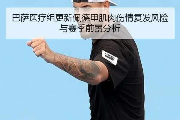 巴萨医疗组更新佩德里肌肉伤情复发风险与赛季前景分析