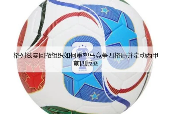 格列兹曼回撤组织如何重塑马竞争四格局并牵动西甲前四版图