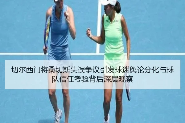切尔西门将桑切斯失误争议引发球迷舆论分化与球队信任考验背后深层观察