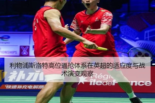 利物浦斯洛特高位逼抢体系在英超的适应度与战术演变观察