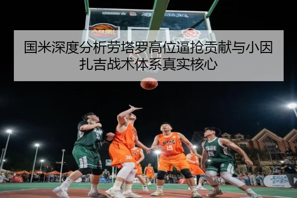 国米深度分析劳塔罗高位逼抢贡献与小因扎吉战术体系真实核心